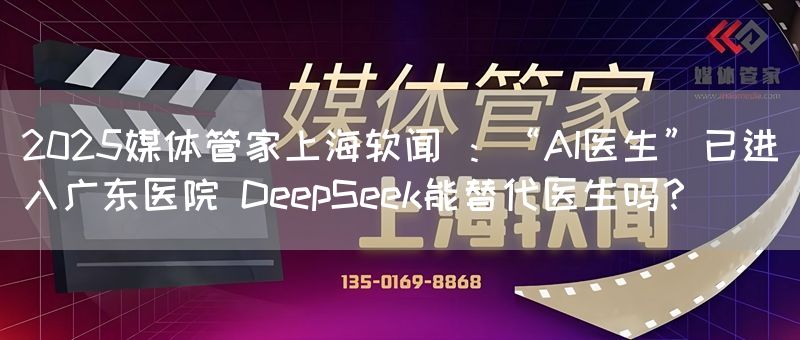 2025媒体管家上海软闻 ：“AI医生”已进入广东医院 DeepSeek能替代医生吗？(图1)